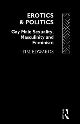 Erotics and Politics: Gay Male Sexuality, Masculinity and Feminism - Edwards, Tim, Dr.