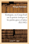 Erotopsie, Ou Coup-d'Oeil Sur La Po?sie ?rotique Et Les Po?tes Grecs Et Latins: , Ouvrage Pouvant Faire Suite ? Celui Du Dr Petit-Radel...