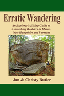 Erratic Wandering: An Explorers Hiking Guide to Astonishing Boulders of Maine, New Hampshire & Vermont.