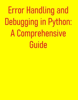 Error Handling and Debugging in Python: A Comprehensive Guide: From Basics to Advanced Exception Management and Troubleshooting - Publishing, Pythquill