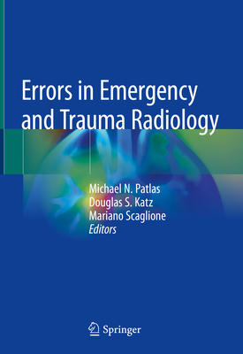 Errors in Emergency and Trauma Radiology - Patlas, Michael N. (Editor), and Katz, Douglas S. (Editor), and Scaglione, Mariano (Editor)