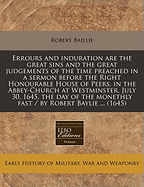 Errours and Induration Are the Great Sins and the Great Judgements of the Time: Preached in a Sermon Before the Right Honourable House of Peers, in the Abbey-Church at Westminster, July 30, 1645, the Day of the Monethly Fast