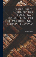 Erster Jahres-Bericht der Communal-Realschule in Eger fr das Erffnungs-Schuljahr 1899-1900.