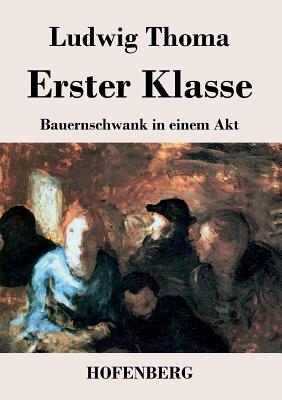 Erster Klasse: Bauernschwank in einem Akt - Ludwig Thoma