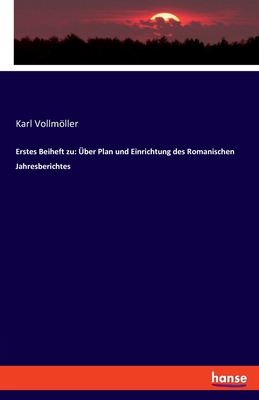 Erstes Beiheft Zu Uber Plan Und Einrichtung Des Romanischen Jahresberichtes (Classic Reprint) - Vollmoller, Karl