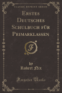 Erstes Deutsches Schulbuch Fr Primarklassen (Classic Reprint)