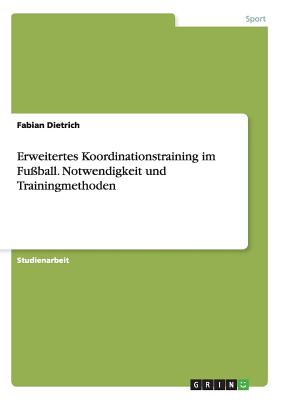 Erweitertes Koordinationstraining Im Fu?ball. Notwendigkeit Und Trainingmethoden - Dietrich, Fabian