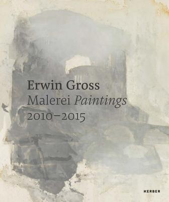 Erwin Gross: Paintings 2010-2015 - Gross, Erwin, and Seyfarth, Ludwig (Text by), and Hubl, Michael (Text by)