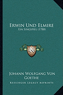 Erwin Und Elmire: Ein Singspiel (1788)