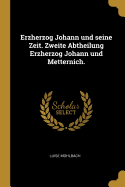 Erzherzog Johann und seine Zeit. Zweite Abtheilung Erzherzog Johann und Metternich.