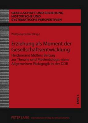 Erziehung ALS Moment Der Gesellschaftsentwicklung: Heidemarie Moellers Beitrag Zur Theorie Und Methodologie Einer Allgemeinen Paedagogik in Der Ddr - Uhlig, Christa (Editor), and Eichler, Wolfgang (Editor)