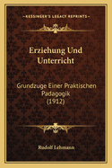 Erziehung Und Unterricht: Grundzuge Einer Praktischen Padagogik (1912)