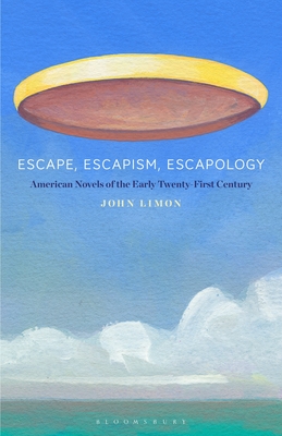 Escape, Escapism, Escapology: American Novels of the Early Twenty-First Century - Limon, John