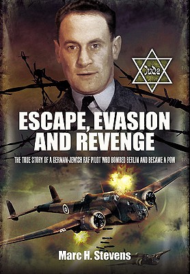 Escape, Evasion and Revenge: The True Story of a German-Jewish RAF Pilot who Bombed Berlin and Became a POW - Stevens, Marc H.