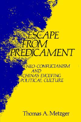 Escape from Predicament: Neo-Confucianism and China's Evolving Political Culture - Metzger, Thomas A