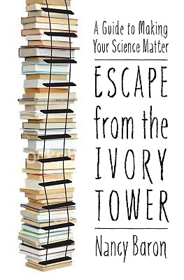 Escape from the Ivory Tower: A Guide to Making Your Science Matter - Baron, Nancy