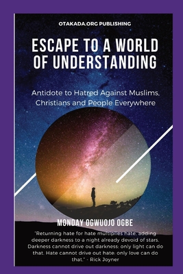 Escape To A World Of Understanding Antidote to Hatred Against Muslims, Christians and People Everywhere - Ogbe, Ambassador Monday O