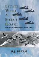 Escape with a Silent Roar: A Trilogy of Three World War II Pilots Including A P-38 Fighter in Combat Missions Over Europe