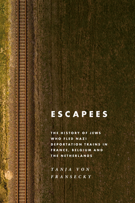 Escapees: The History of Jews Who Fled Nazi Deportation Trains in France, Belgium, and the Netherlands - Fransecky, Tanja Von