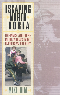 Escaping North Korea: Defiance and Hope in the World's Most Repressive Country - Kim, Mike