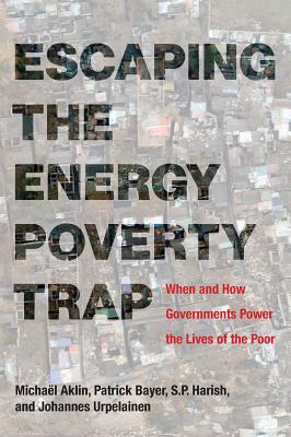 Escaping the Energy Poverty Trap: When and How Governments Power the Lives of the Poor - Aklin, Michael, and Bayer, Patrick, and Harish, S P
