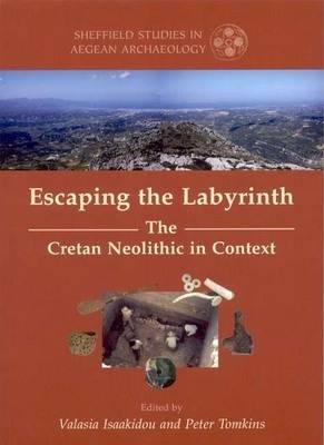 Escaping the Labyrinth: The Cretan Neolithic in Context - Isaakidou, Valasia, and Tomkins, P