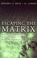 Escaping the Matrix: Setting Your Mind Free to Experience Real Life in Christ