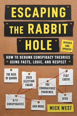 Escaping the Rabbit Hole: How to Debunk Conspiracy Theories Using Facts, Logic, and Respect (Revised and Updated - Includes Information about 2020 Election Fraud, the Coronavirus Pandemic, the Rise of Qanon, and Ufos) - West, Mick