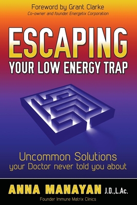 Escaping Your Low Energy Trap: Uncommon Solutions Your Doctor Never Told You about - Manayan, Anna, AC