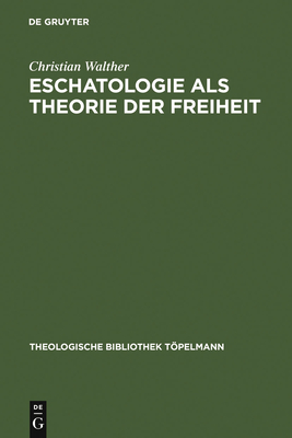 Eschatologie ALS Theorie Der Freiheit: Einfhrung in Neuzeitliche Gestalten Eschatologischen Denkens - Walther, Christian
