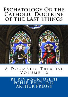 Eschatology Or the Catholic Doctrine of the Last Things: A Dogmatic Treatise Volume 12 - Preuss, Arthur, and St Athanasius Press (Editor), and Pohle, D D