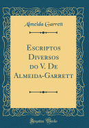 Escriptos Diversos Do V. de Almeida-Garrett (Classic Reprint)