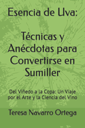 Esencia de Uva: Tcnicas y Ancdotas para Convertirse en Sumiller: Del Viedo a la Copa: Un Viaje por el Arte y la Ciencia del Vino