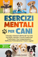 Esercizi Mentali per Cani: Coinvolgi e Stimola la Mente del Tuo Cane con Giochi, Attivit? e Trucchi Creativi per Trasformare il Suo Comportamento e Rafforzare Profondamente il Vostro Legame