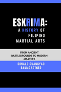 Eskrima: A History of Filipino Martial Arts: From Ancient Battlegrounds to Modern Mastery