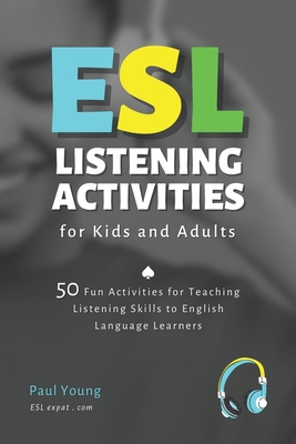 ESL Listening Activities for Kids and Adults: 50 Fun Activities for Teaching Listening Skills to English Language Learners - Young, Paul