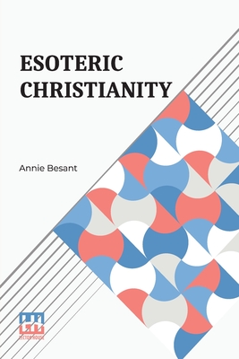 Esoteric Christianity: Or The Lesser Mysteries - Besant, Annie