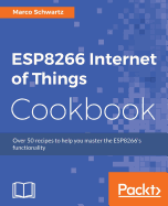ESP8266 Internet of Things Cookbook: Over 50 recipes to help you master the ESP8266's functionality