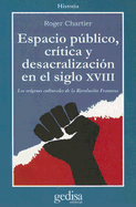 Espacio Publico, Critica y Desacralizacion en el Siglo XVIII: Los Origenes Culturales de la Revolucion Francesa