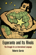 Esperanto and Its Rivals: The Struggle for an International Language