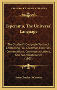 Esperanto, The Universal Language: The Student's Complete Textbook, Containing Full Grammar, Exercises, Conversations, Commercial Letters, And Two Vocabularies (1903)