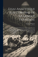 Essai Analytique Sur L'Origine De La Langue Fran?aise: Et Sur Un Recueil De Monumens Authentiques De Cette Langue, Class?s Chronologiquement Depuis Le Ixe Si?cle Jusqu'Au Xviie, Avec Des Notes Historiques, Philologiques Et Bibliographiques