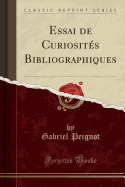 Essai de Curiosites Bibliographiques (Classic Reprint)