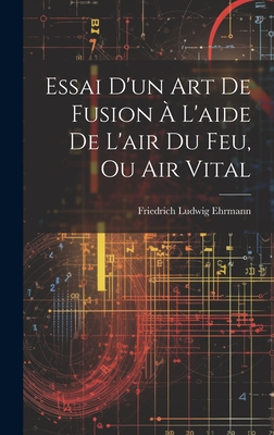 Essai D'Un Art de Fusion A L'Aide de L'Air Du Feu, Ou Air Vital - Ehrmann, Friedrich Ludwig