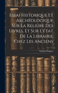 Essai Historique Et Arch?ologique Sur La Reliure Des Livres, Et Sur L'?tat De La Librairie Chez Les Anciens