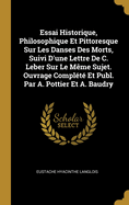 Essai Historique, Philosophique Et Pittoresque Sur Les Danses Des Morts, Suivi D'une Lettre De C. Leber Sur Le M?me Sujet. Ouvrage Compl?t? Et Publ. Par A. Pottier Et A. Baudry