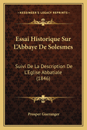 Essai Historique Sur L'Abbaye De Solesmes: Suivi De La Description De L'Eglise Abbatiale (1846)