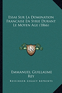 Essai Sur La Domination Francaise En Syrie Durant Le Moyen Age (1866)