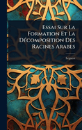 Essai Sur La Formation Et La D(c)composition Des Racines Arabes
