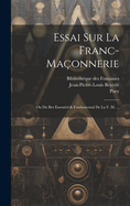 Essai Sur La Franc-Ma?onnerie: Ou Du But Essentiel & Fondamental de la F. M. ...